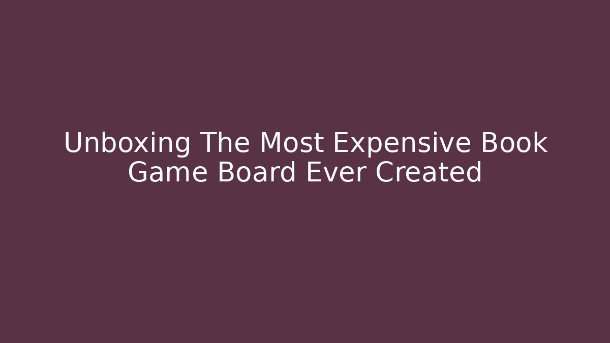 Unboxing The Most Expensive Book Game Board Ever Created