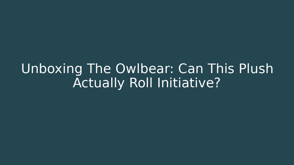 Unboxing The Owlbear: Can This Plush Actually Roll Initiative?