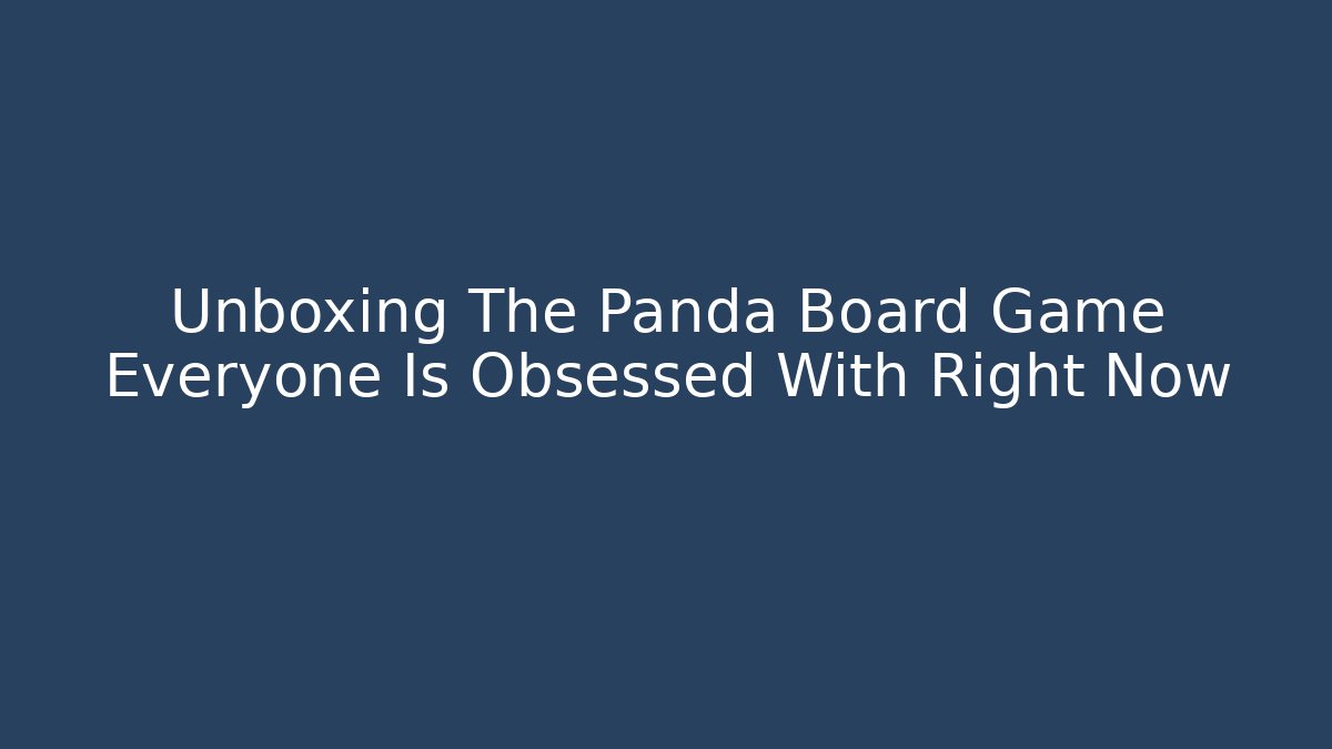 Unboxing The Panda Board Game Everyone Is Obsessed With Right Now