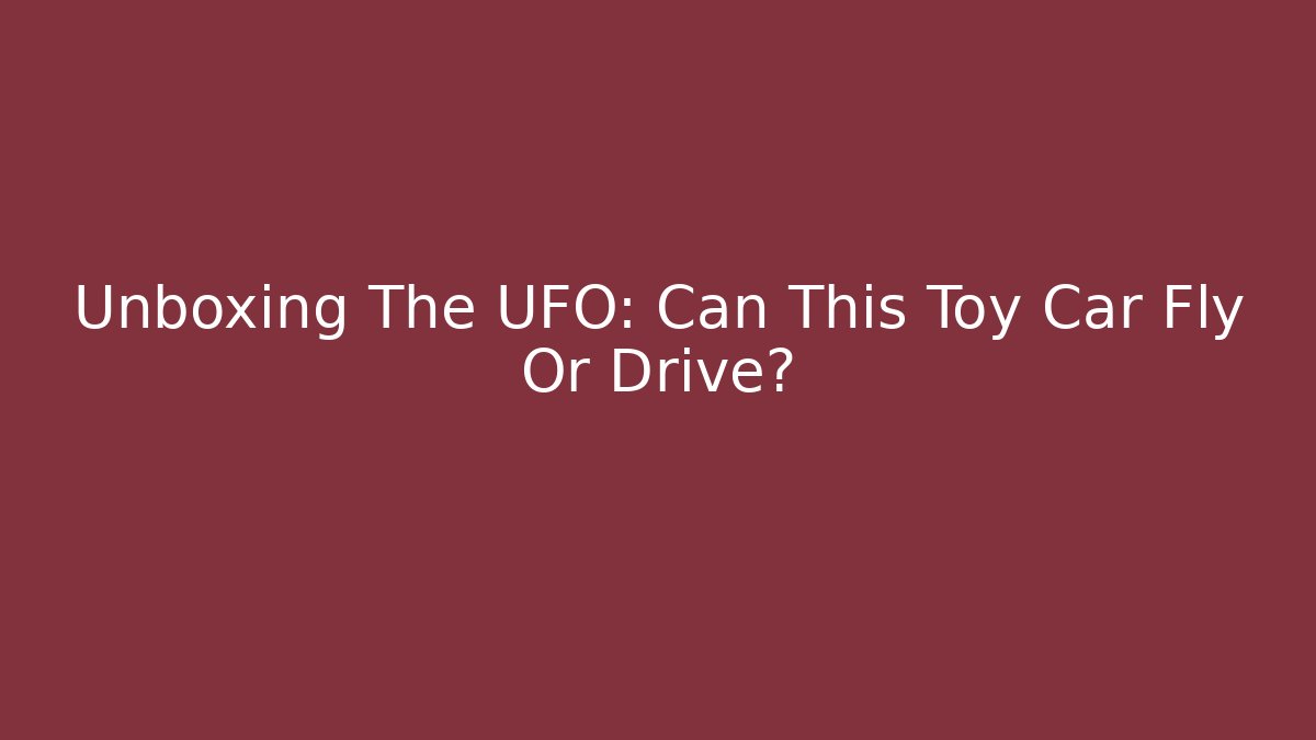 Unboxing The UFO: Can This Toy Car Fly Or Drive?