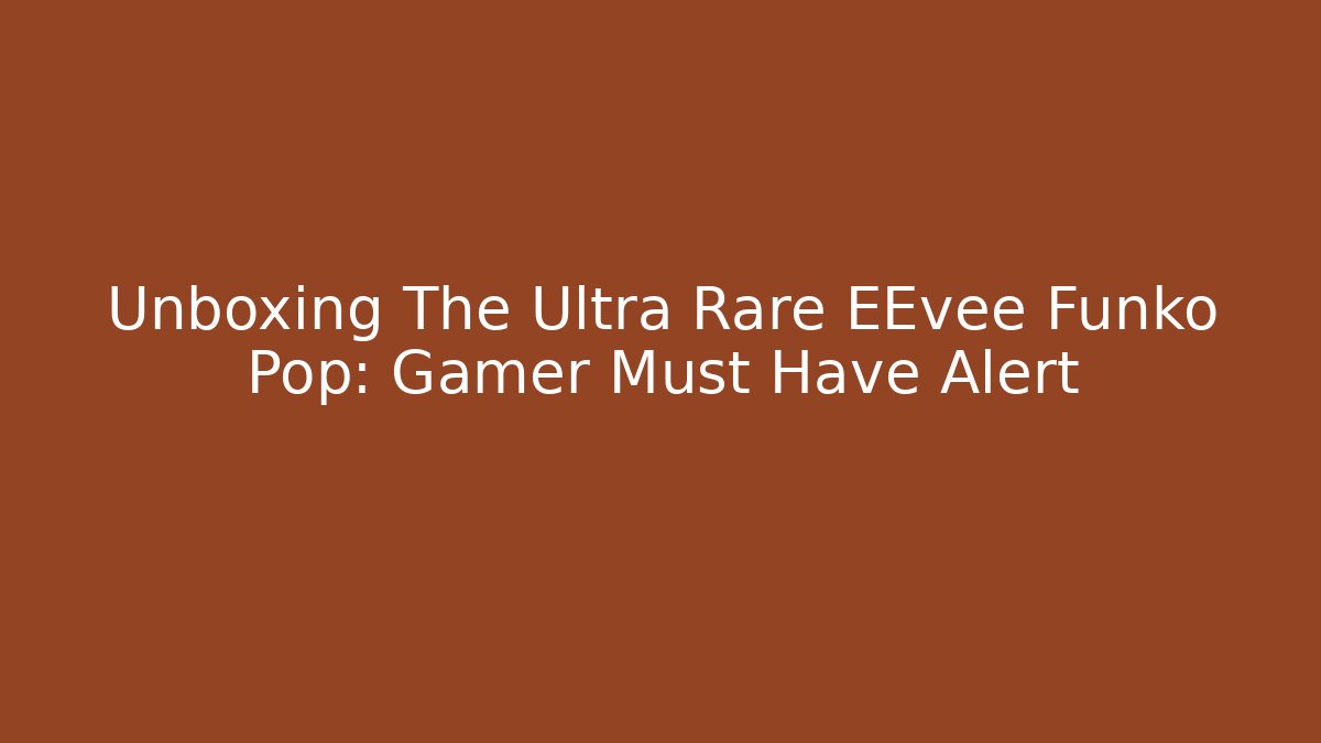 Unboxing The Ultra Rare EEvee Funko Pop: Gamer Must Have Alert