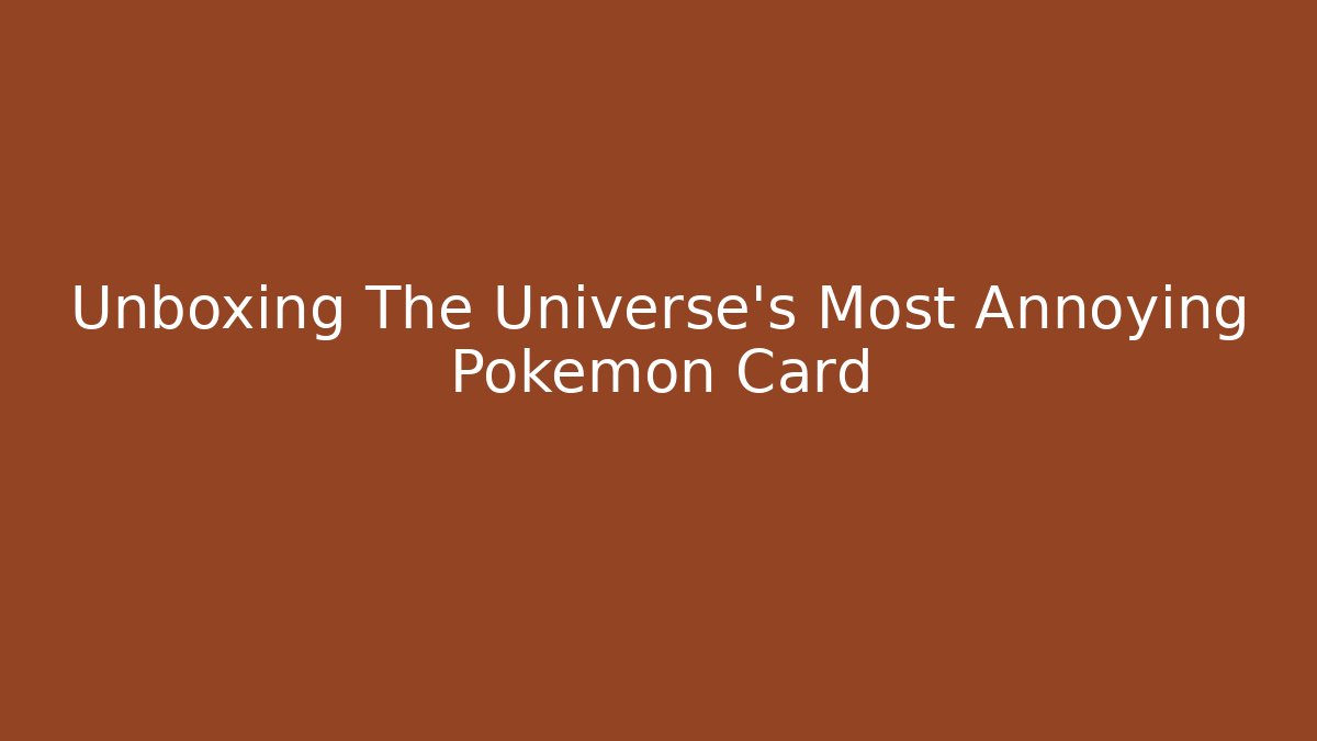 Unboxing The Universe's Most Annoying Pokemon Card