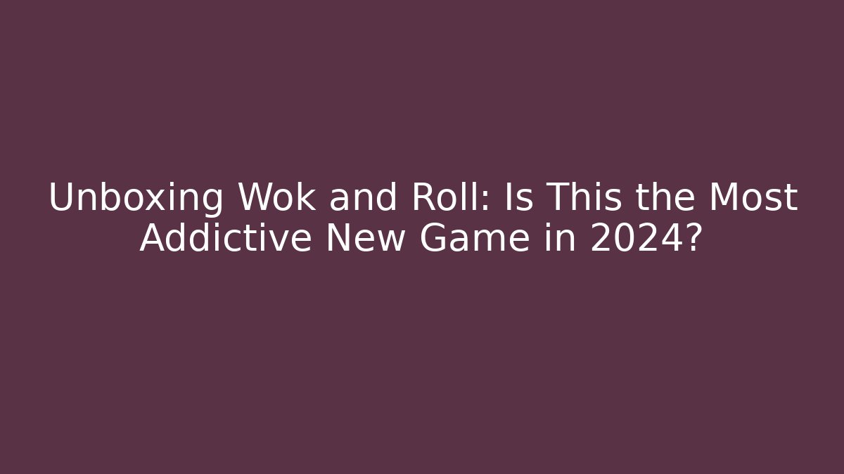 Unboxing Wok and Roll: Is This the Most Addictive New Game in 2024?