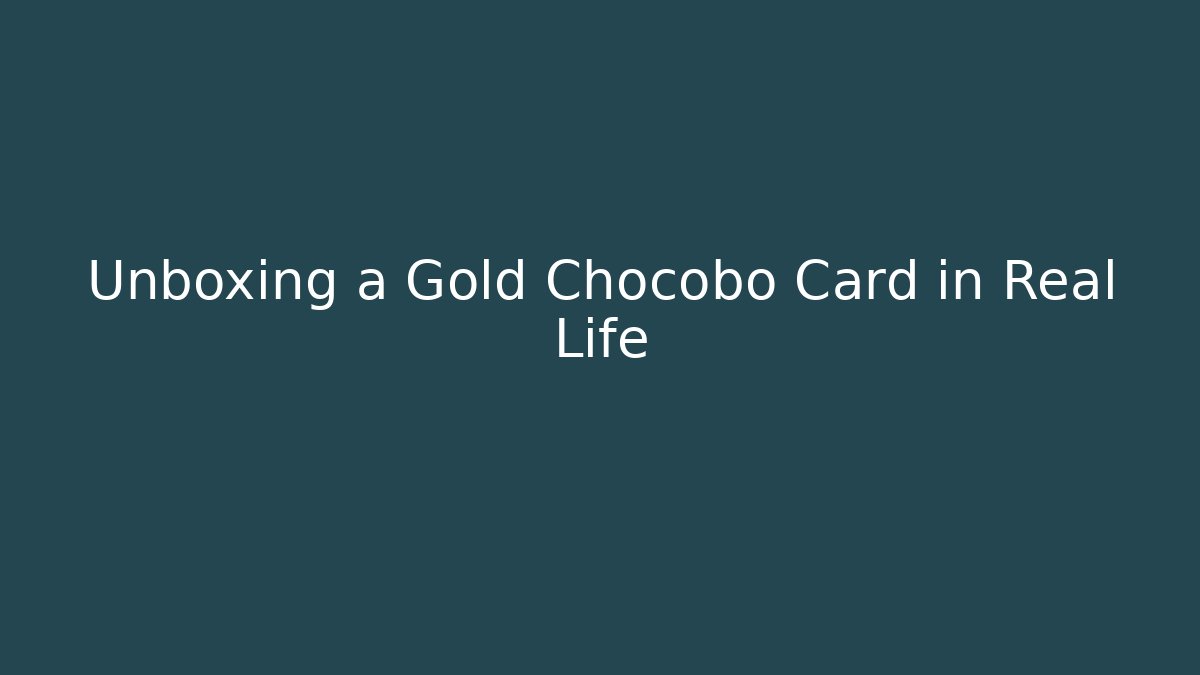 Unboxing a Gold Chocobo Card in Real Life
