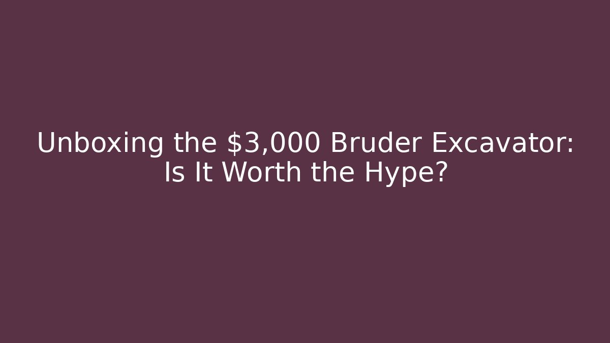 Unboxing the $3,000 Bruder Excavator: Is It Worth the Hype?