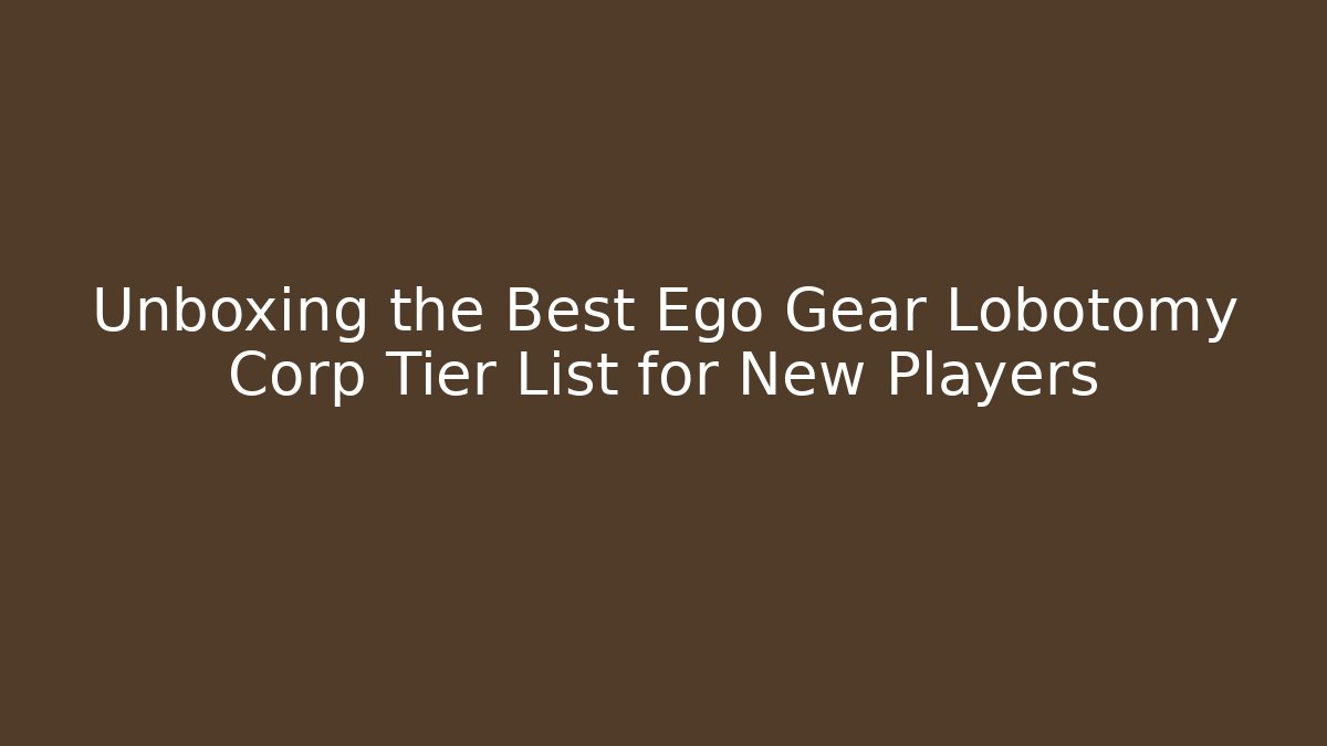Unboxing the Best Ego Gear Lobotomy Corp Tier List for New Players