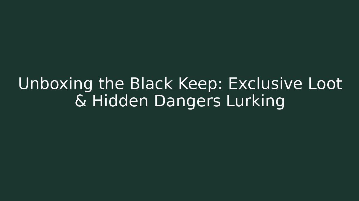Unboxing the Black Keep: Exclusive Loot & Hidden Dangers Lurking