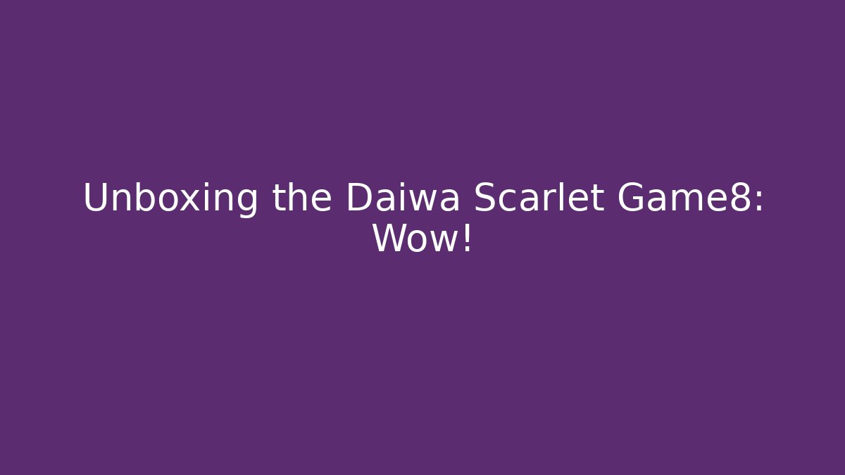 Unboxing the Daiwa Scarlet Game8: Wow!