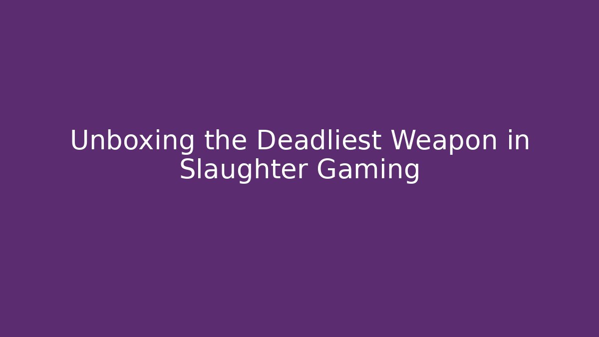 Unboxing the Deadliest Weapon in Slaughter Gaming