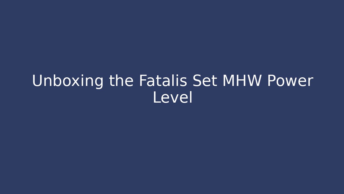 Unboxing the Fatalis Set MHW Power Level