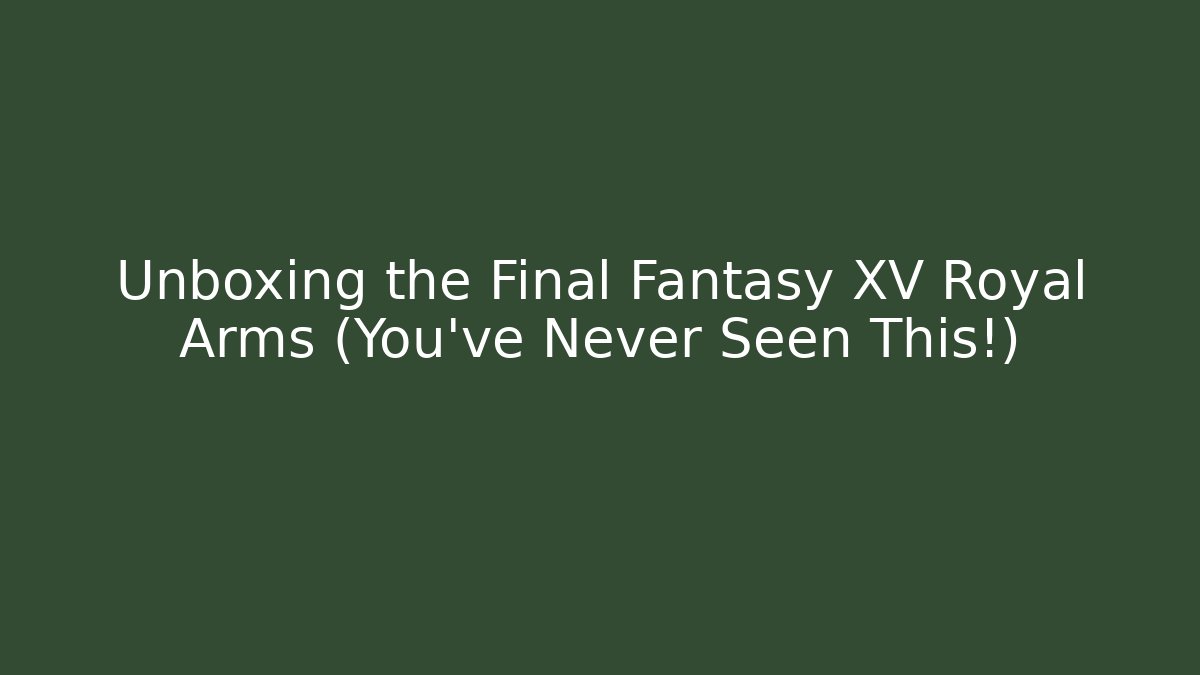 Unboxing the Final Fantasy XV Royal Arms (You've Never Seen This!)