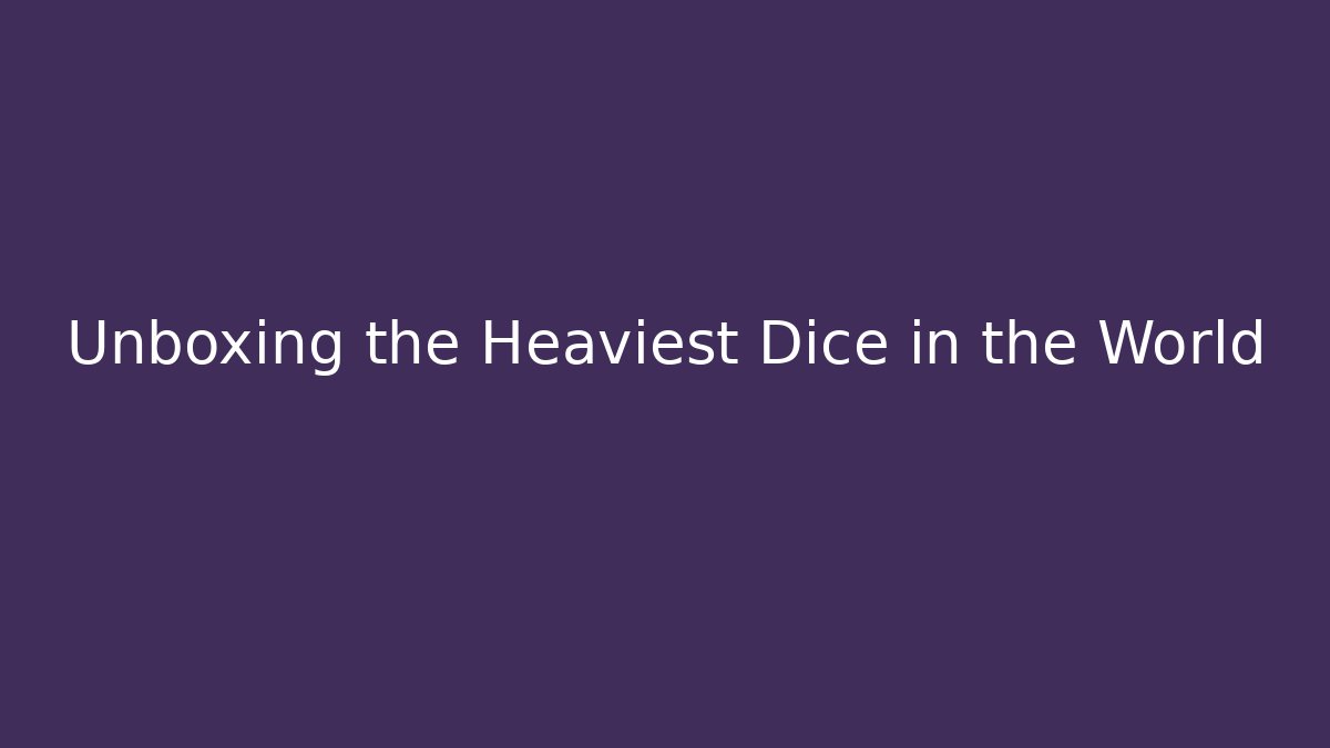 Unboxing the Heaviest Dice in the World
