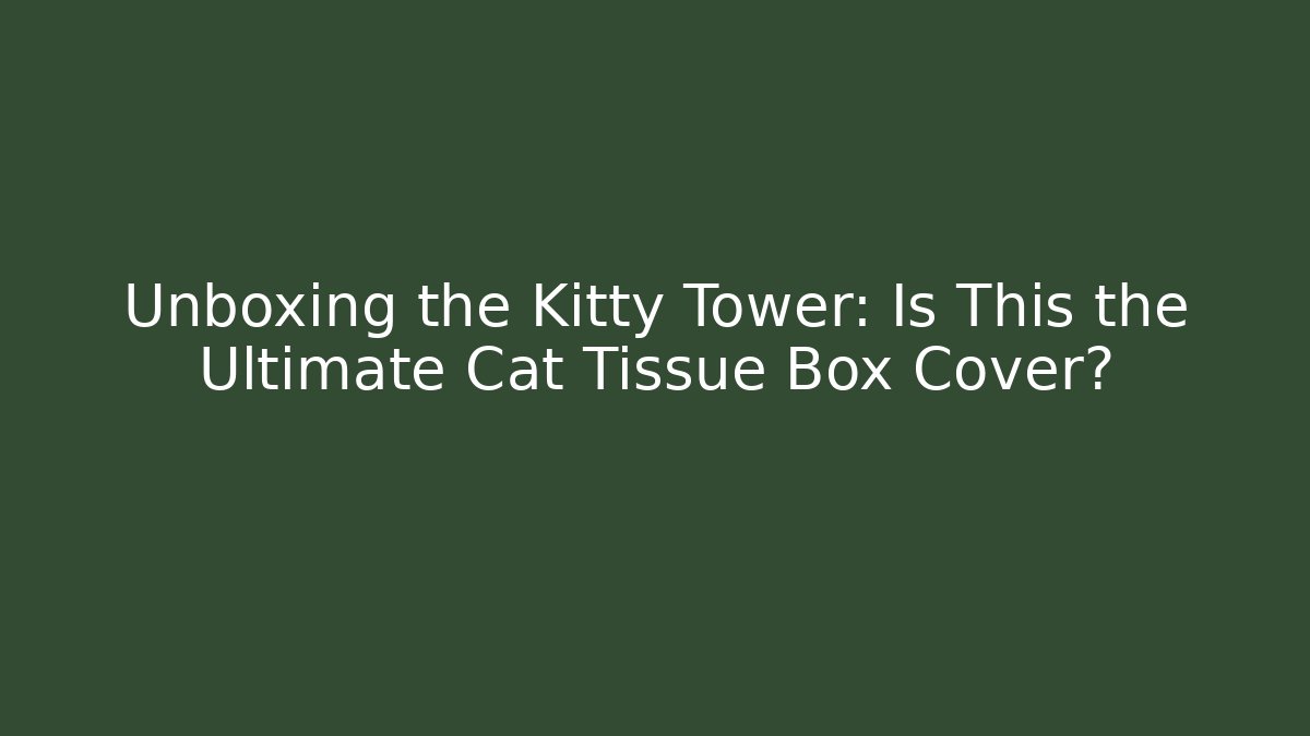Unboxing the Kitty Tower: Is This the Ultimate Cat Tissue Box Cover?