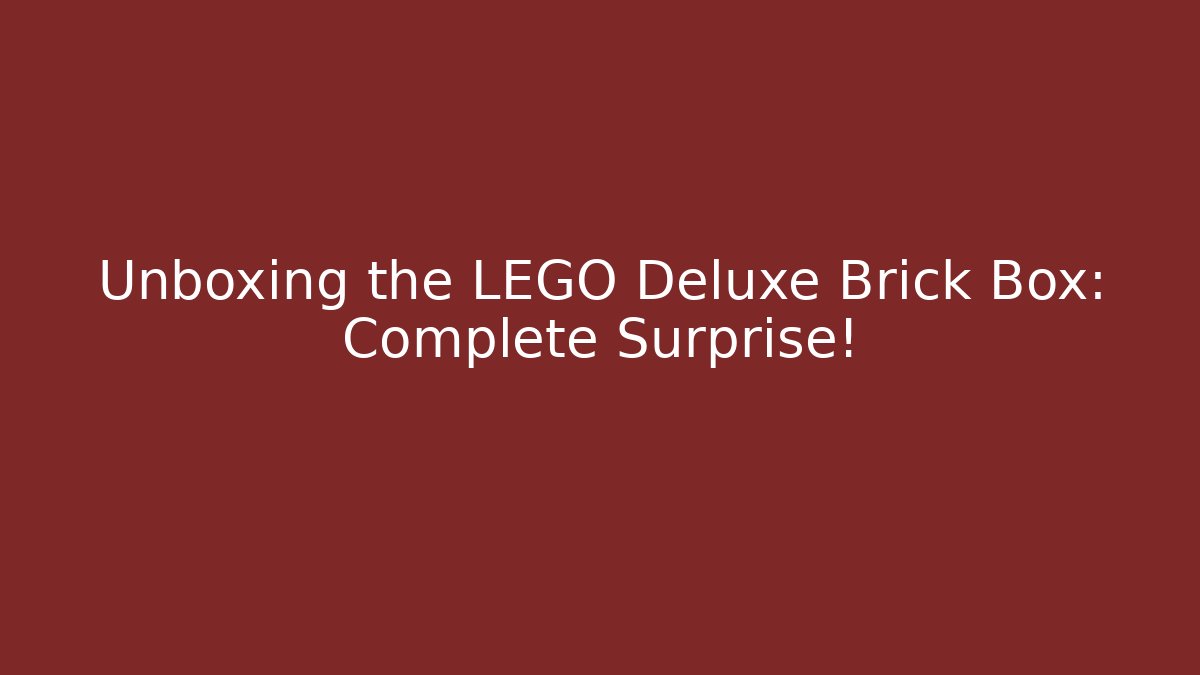 Unboxing the LEGO Deluxe Brick Box: Complete Surprise!
