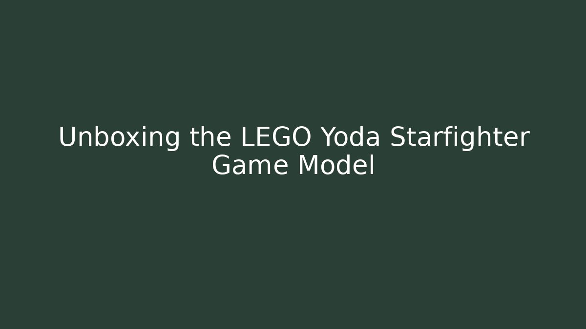 Unboxing the LEGO Yoda Starfighter Game Model