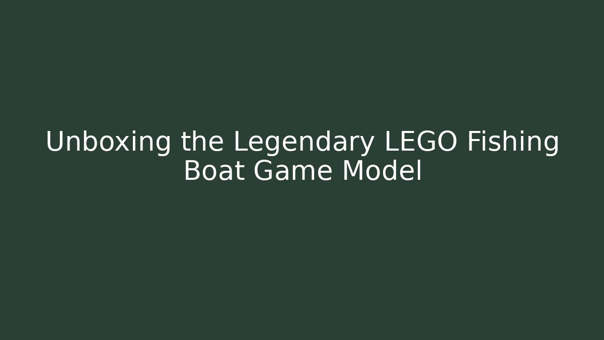 Unboxing the Legendary LEGO Fishing Boat Game Model