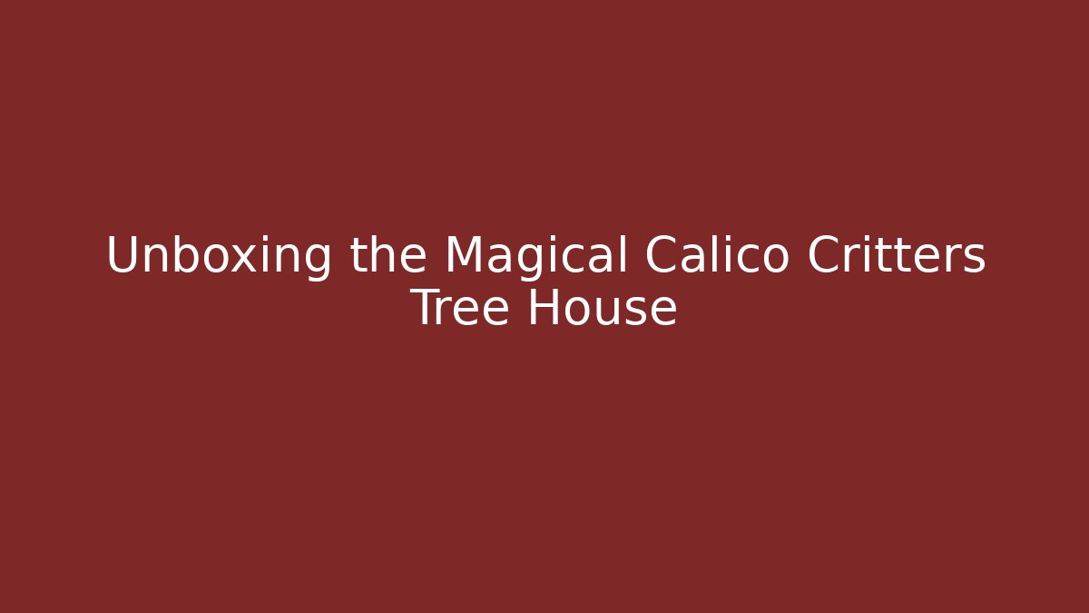 Unboxing the Magical Calico Critters Tree House