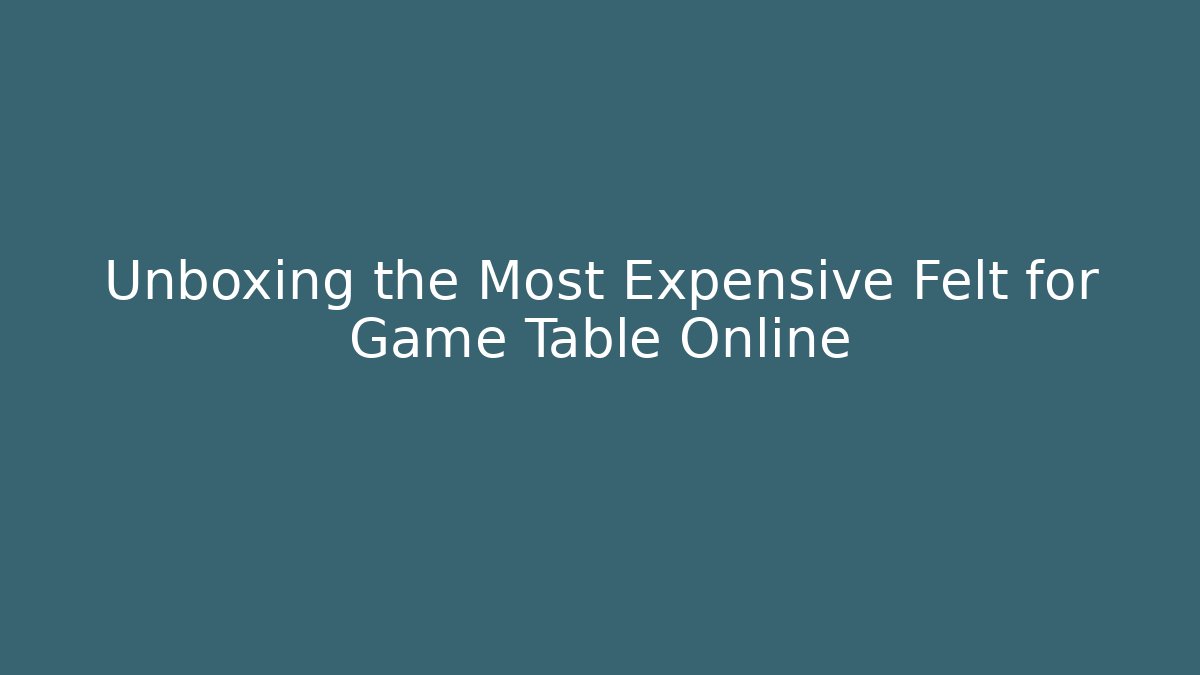Unboxing the Most Expensive Felt for Game Table Online