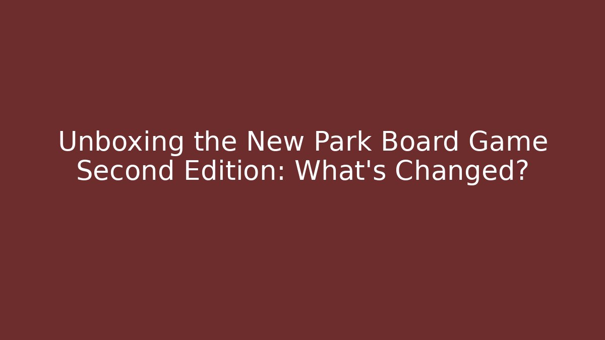 Unboxing the New Park Board Game Second Edition: What's Changed?