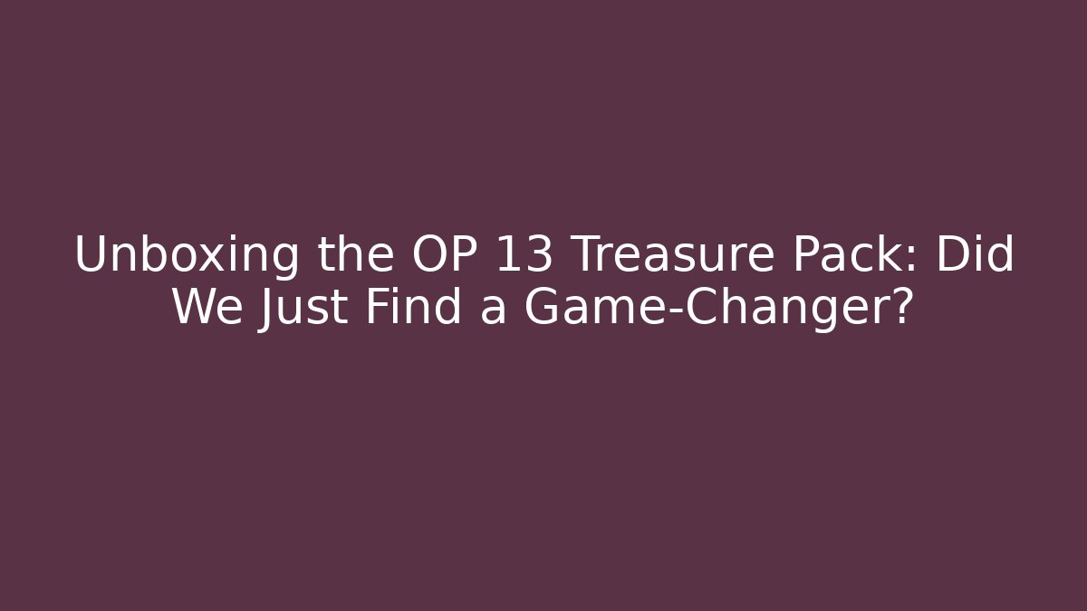 Unboxing the OP 13 Treasure Pack: Did We Just Find a Game-Changer?