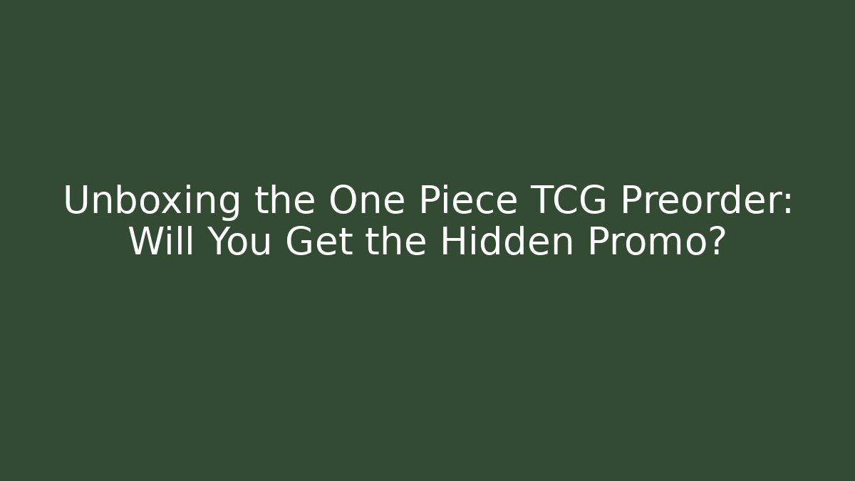 Unboxing the One Piece TCG Preorder: Will You Get the Hidden Promo?