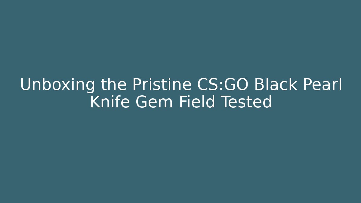 Unboxing the Pristine CS:GO Black Pearl Knife Gem Field Tested