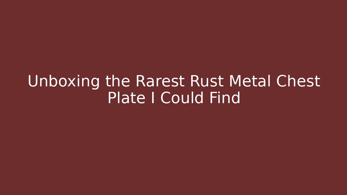 Unboxing the Rarest Rust Metal Chest Plate I Could Find