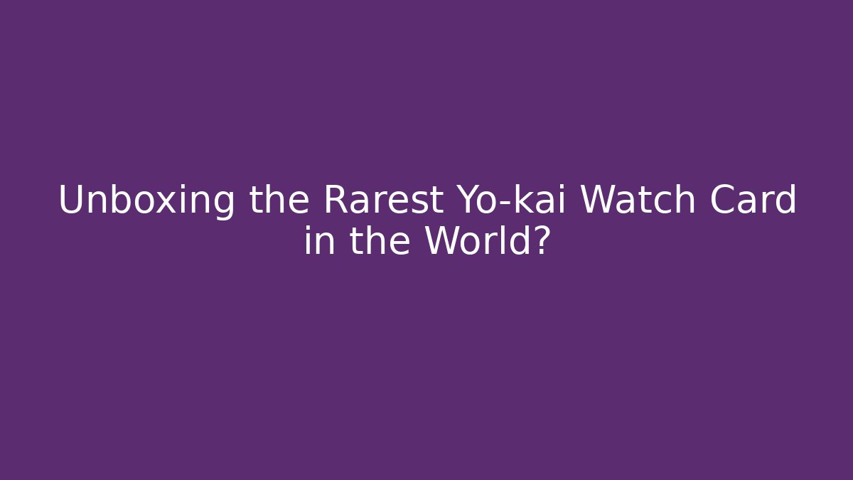 Unboxing the Rarest Yo-kai Watch Card in the World?