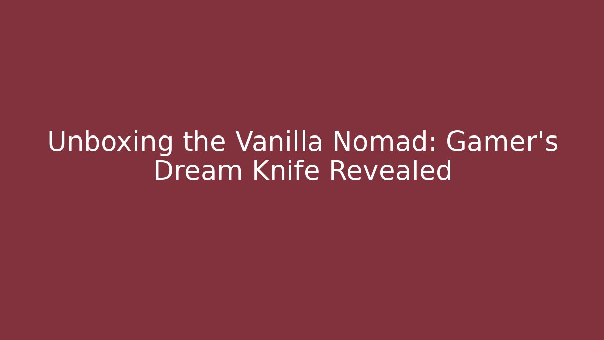 Unboxing the Vanilla Nomad: Gamer’s Dream Knife Revealed