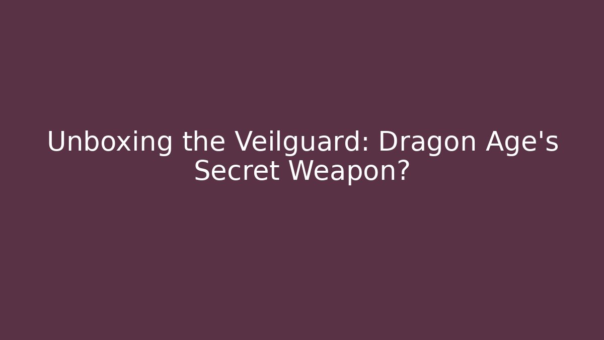 Unboxing the Veilguard: Dragon Age's Secret Weapon?