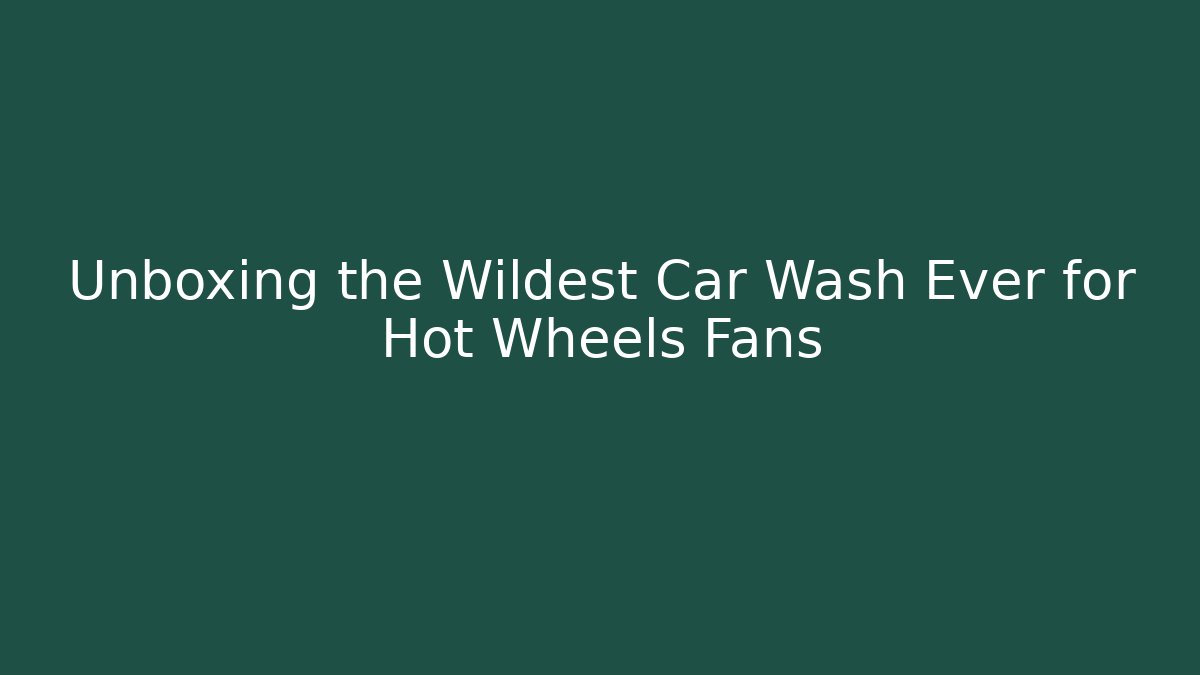 Unboxing the Wildest Car Wash Ever for Hot Wheels Fans