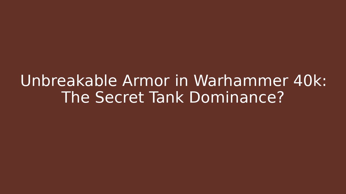 Unbreakable Armor in Warhammer 40k: The Secret Tank Dominance?