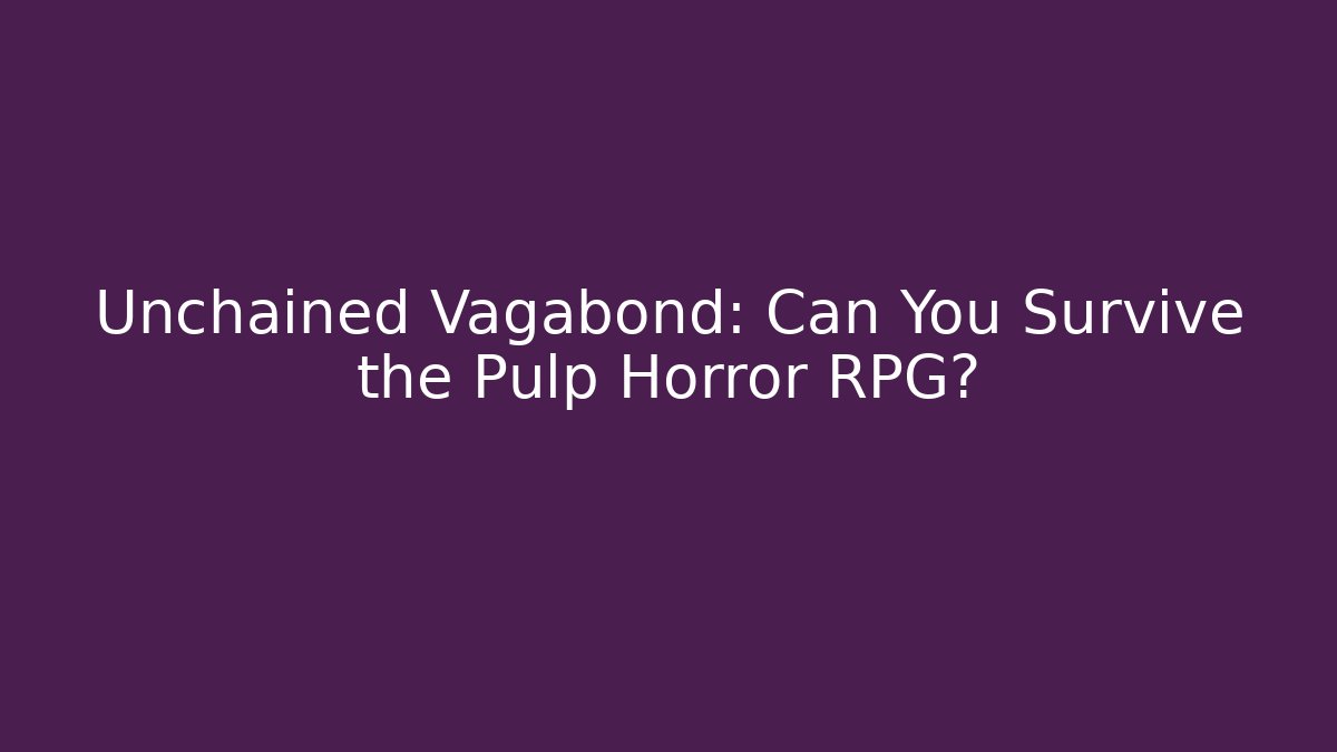 Unchained Vagabond: Can You Survive the Pulp Horror RPG?