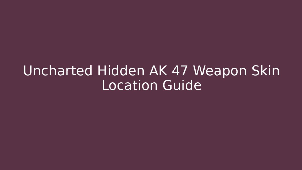 Uncharted Hidden AK 47 Weapon Skin Location Guide