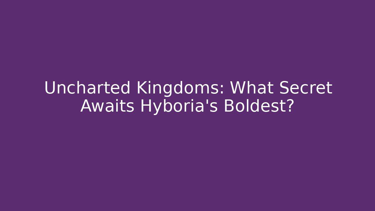 Uncharted Kingdoms: What Secret Awaits Hyboria’s Boldest?