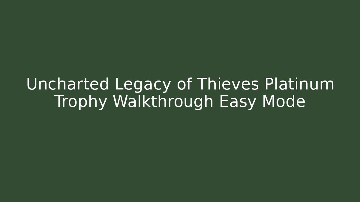 Uncharted Legacy of Thieves Platinum Trophy Walkthrough Easy Mode