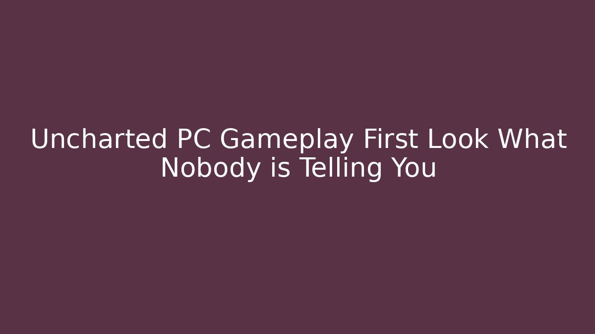 Uncharted PC Gameplay First Look What Nobody is Telling You