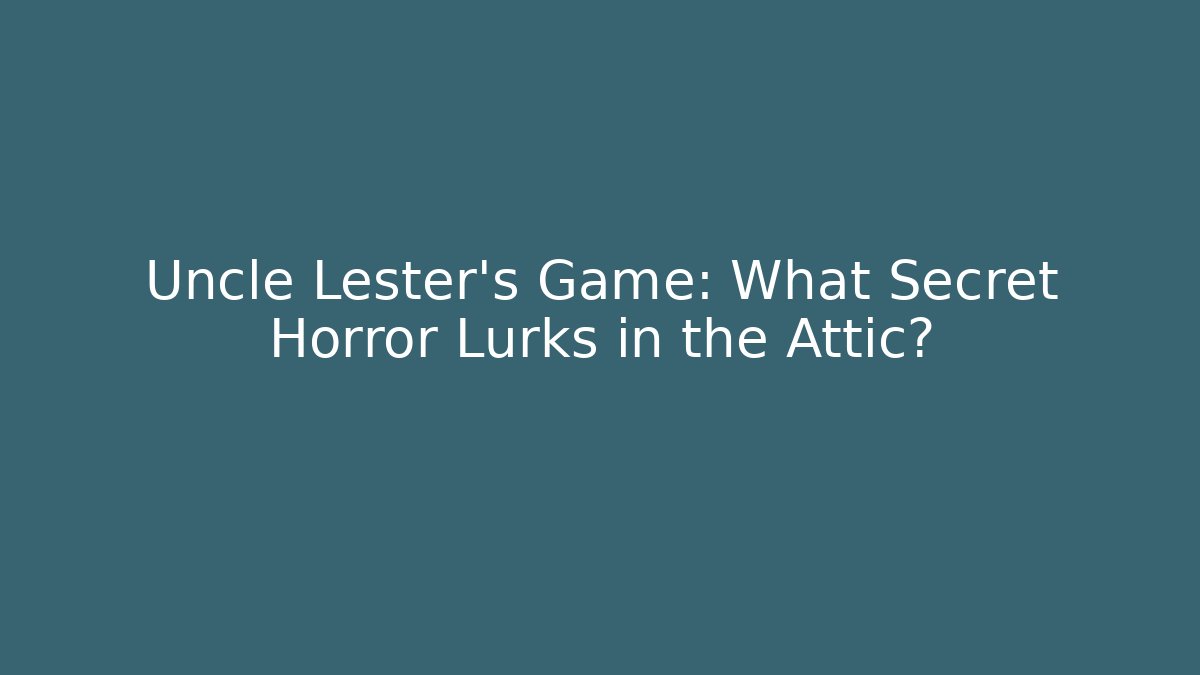 Uncle Lester's Game: What Secret Horror Lurks in the Attic?