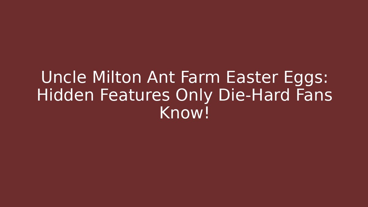 Uncle Milton Ant Farm Easter Eggs: Hidden Features Only Die-Hard Fans Know!