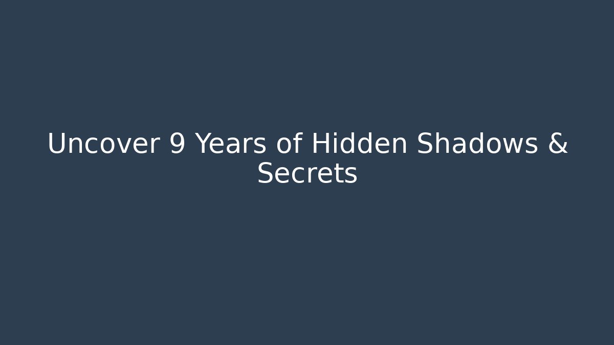 Uncover 9 Years of Hidden Shadows & Secrets