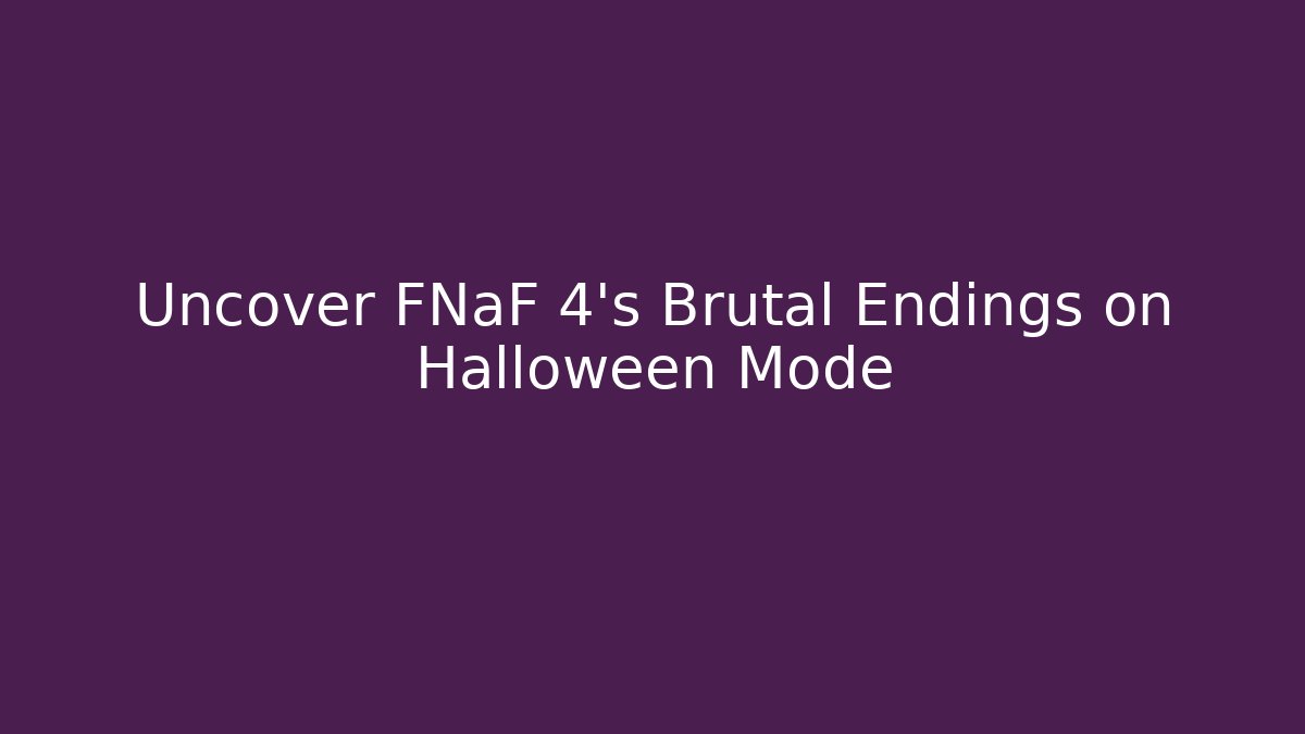 Uncover FNaF 4’s Brutal Endings on Halloween Mode