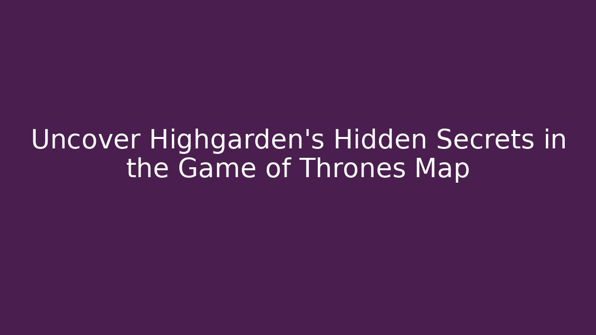 Uncover Highgarden's Hidden Secrets in the Game of Thrones Map