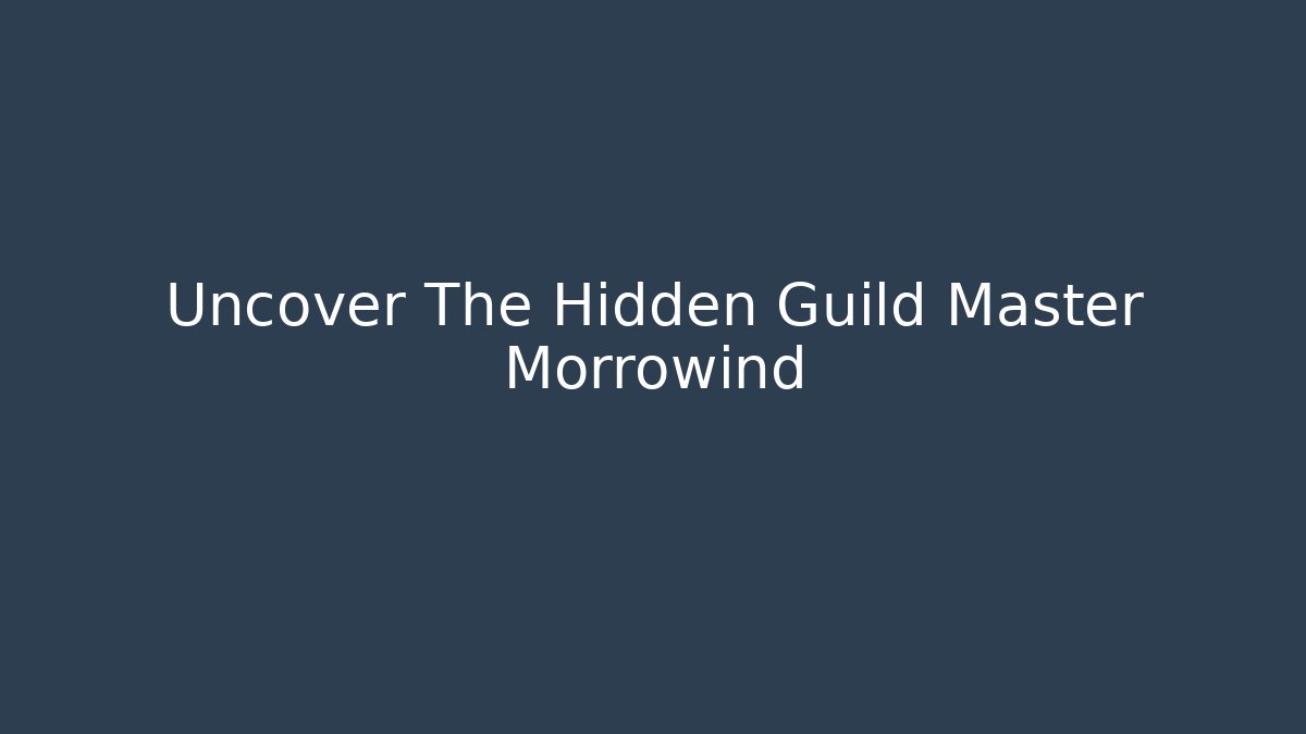 Uncover The Hidden Guild Master Morrowind