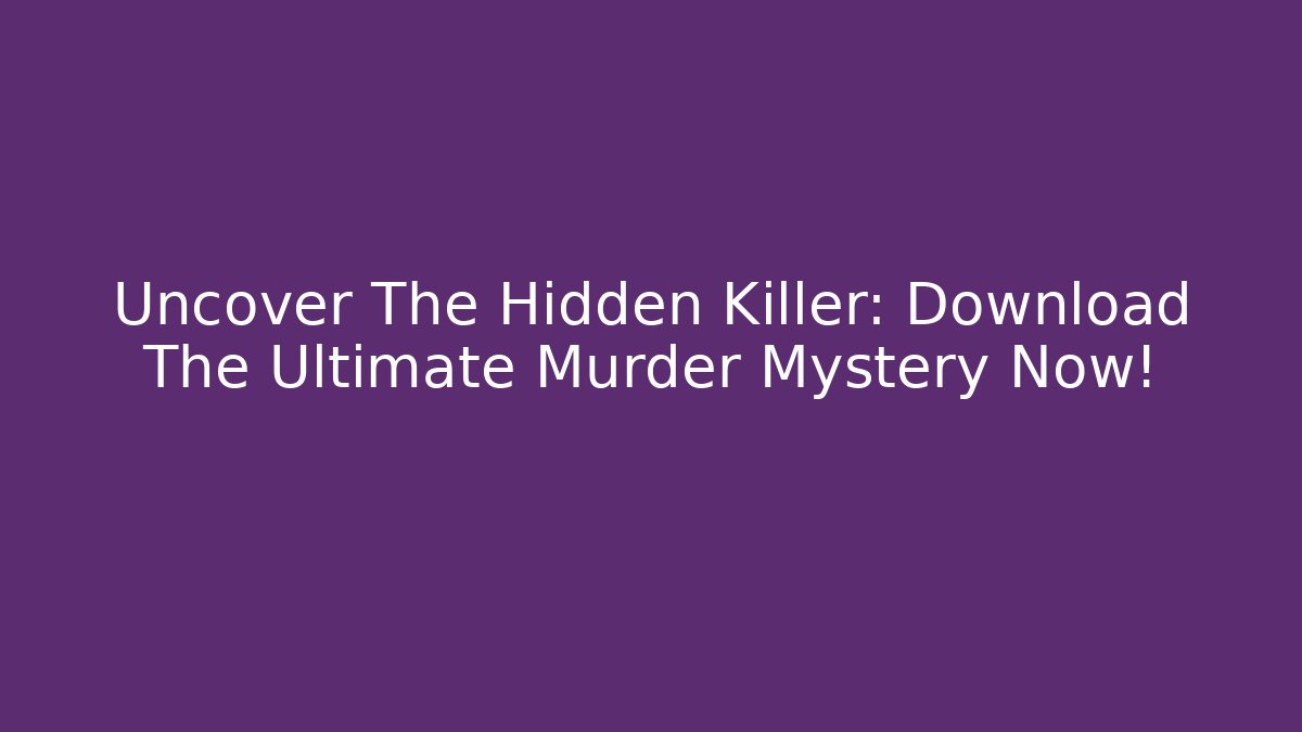 Uncover The Hidden Killer: Download The Ultimate Murder Mystery Now!