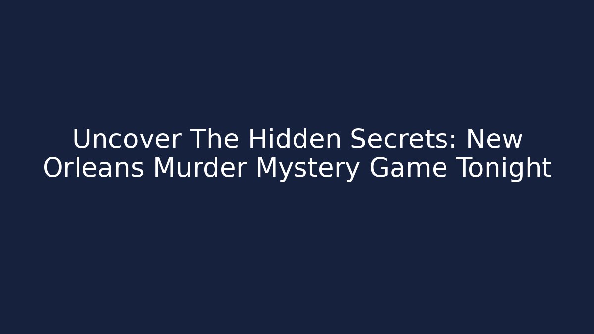 Uncover The Hidden Secrets: New Orleans Murder Mystery Game Tonight