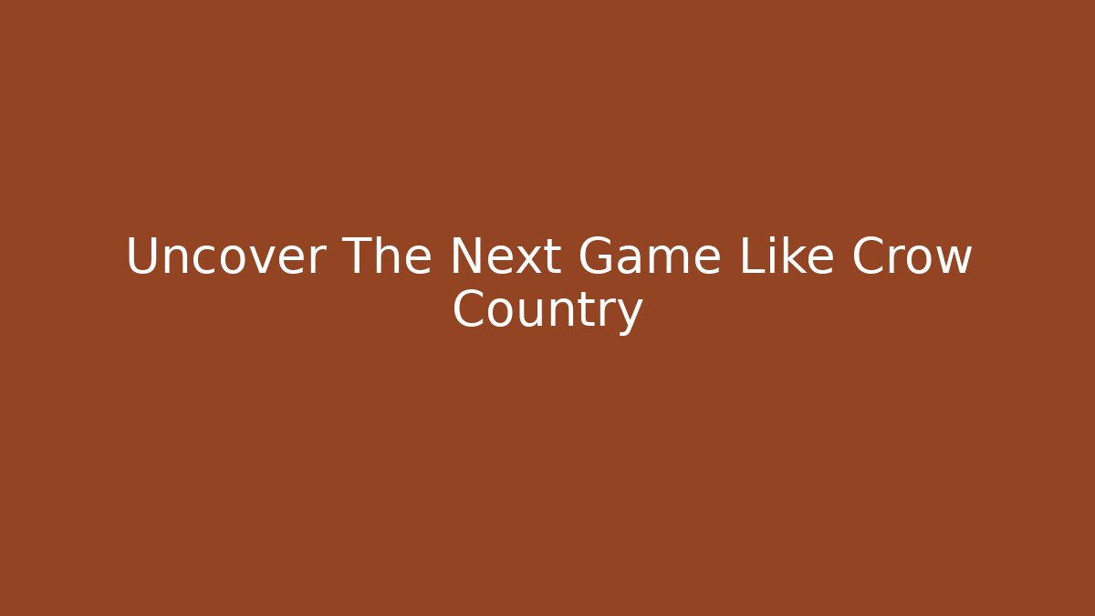 Uncover The Next Game Like Crow Country