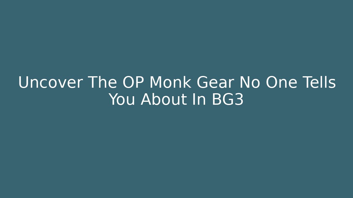 Uncover The OP Monk Gear No One Tells You About In BG3