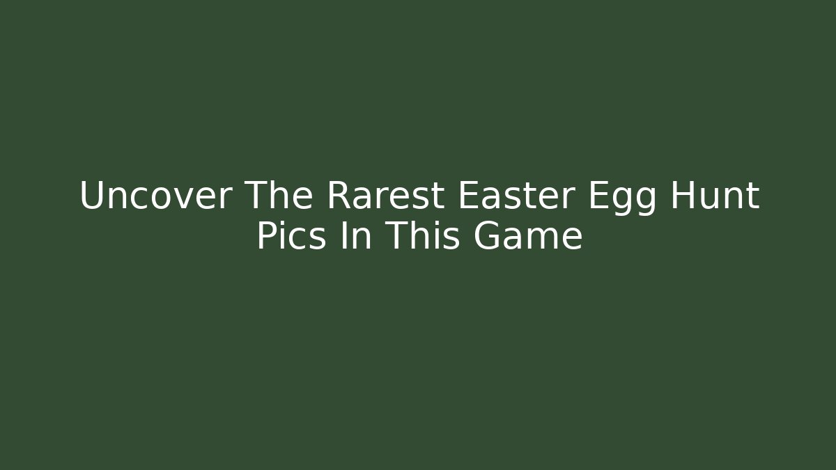 Uncover The Rarest Easter Egg Hunt Pics In This Game