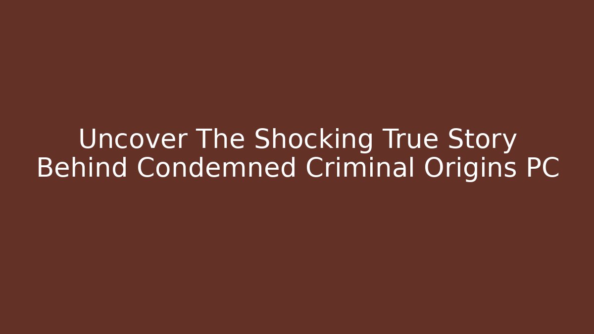 Uncover The Shocking True Story Behind Condemned Criminal Origins PC