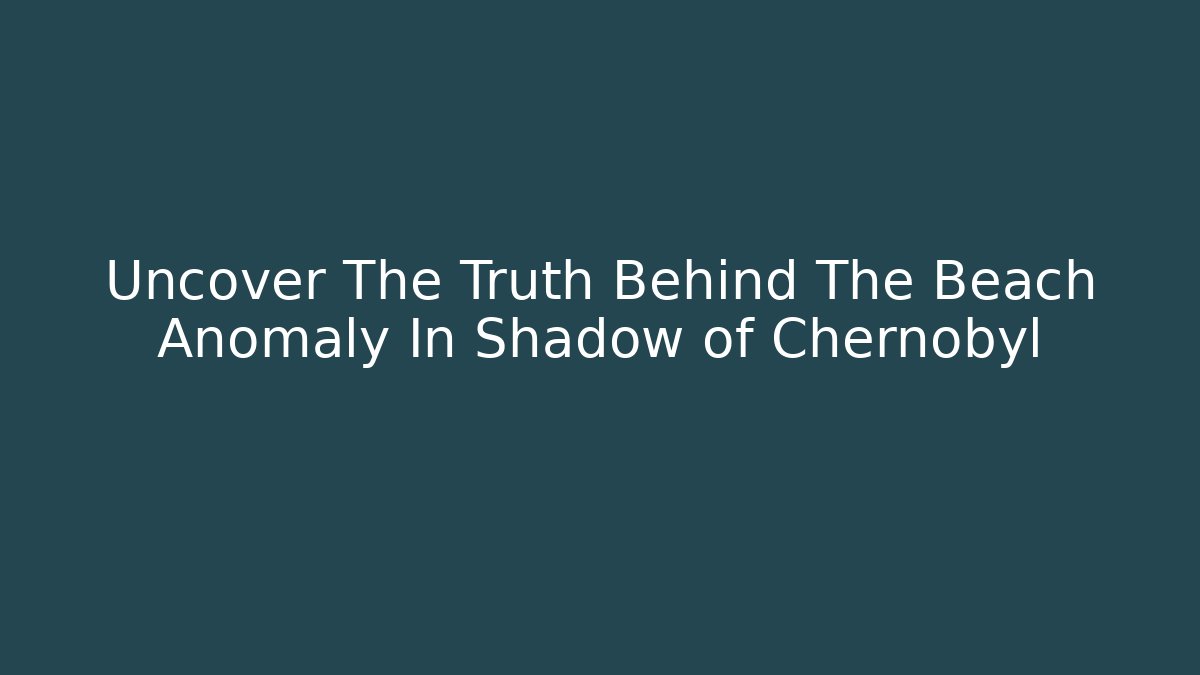Uncover The Truth Behind The Beach Anomaly In Shadow of Chernobyl - Vintage E-Juice